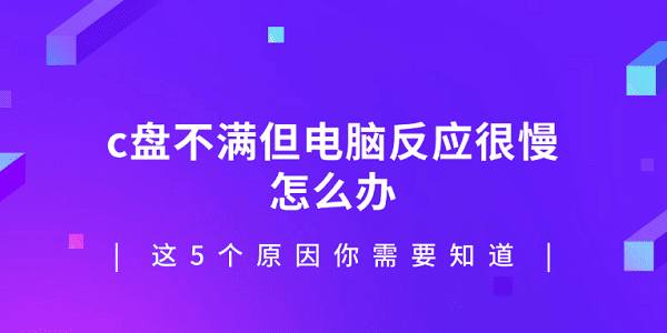 c盤不滿但電腦反應(yīng)很慢怎么辦 這5個(gè)原因你需要知道