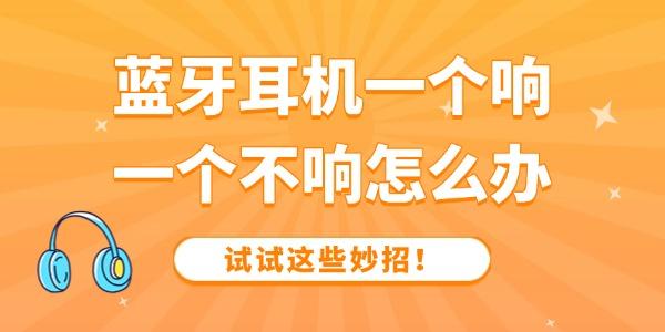 藍牙耳機一個響一個不響怎么辦 試試這些妙招！