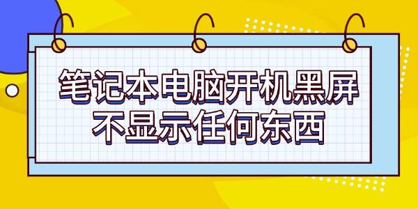 筆記本電腦開(kāi)機(jī)黑屏不顯示任何東西