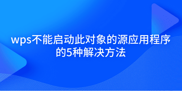 wps不能啟動(dòng)此對(duì)象的源應(yīng)用程序的5種解決方法