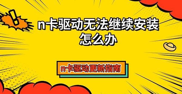 n卡驅動無法繼續(xù)安裝怎么辦，n卡驅動更新指南