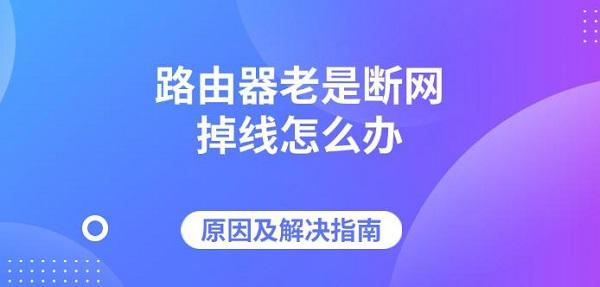 路由器老是斷網(wǎng)掉線怎么辦，原因及解決指南