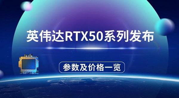 英偉達(dá)RTX50系列發(fā)布，參數(shù)配置及價(jià)格一覽