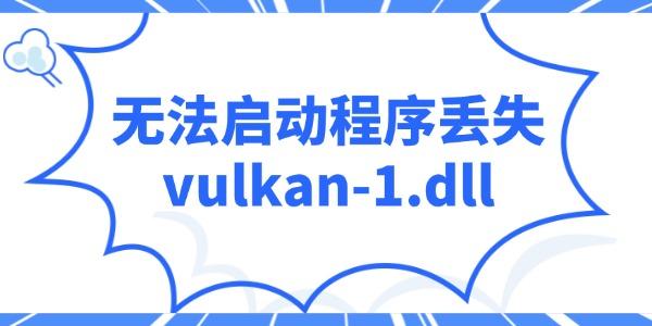 電腦提示“無法啟動程序丟失vulkan-1.dll”的解決辦法