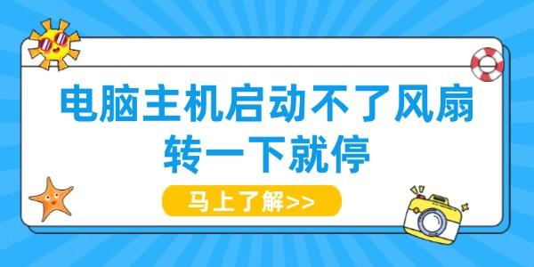 電腦主機(jī)啟動(dòng)不了風(fēng)扇轉(zhuǎn)一下就停