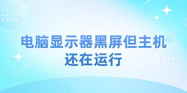 電腦顯示器黑屏但主機(jī)還在運(yùn)行