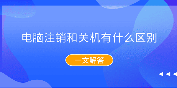 電腦注銷和關(guān)機(jī)有什么區(qū)別？一文解答