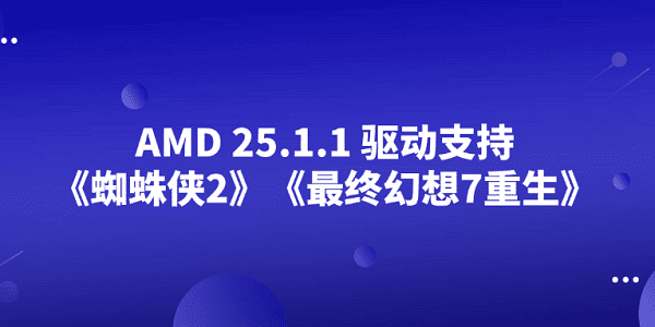 AMD 25.1.1 驅(qū)動(dòng)支持《蜘蛛俠2》《最終幻想7重生》