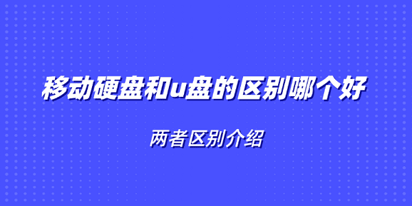 移動(dòng)硬盤和u盤的區(qū)別哪個(gè)好 兩者區(qū)別介紹