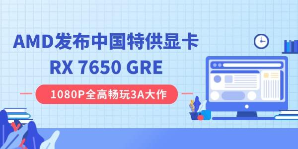 AMD發(fā)布中國特供顯卡RX 7650 GRE：8GB 顯存，2049 元起