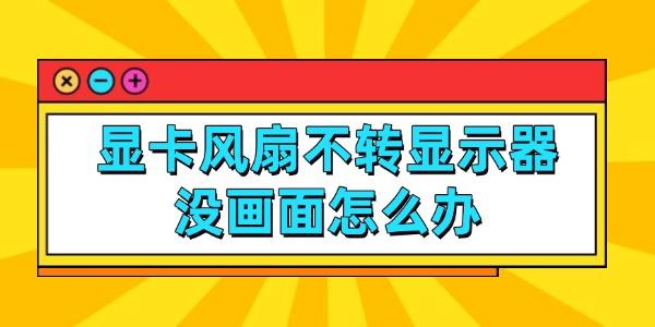 顯卡風(fēng)扇不轉(zhuǎn)顯示器沒(méi)畫(huà)面怎么辦