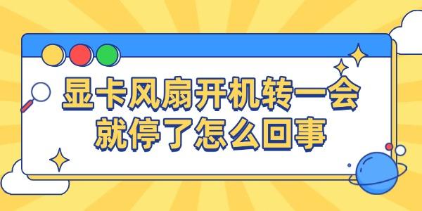 顯卡風(fēng)扇開機(jī)轉(zhuǎn)一會(huì)就停了怎么回事