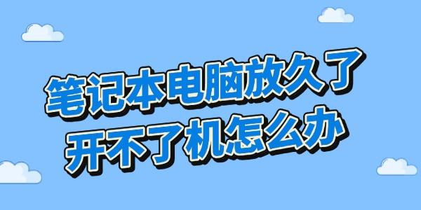 筆記本電腦放久了開不了機怎么辦