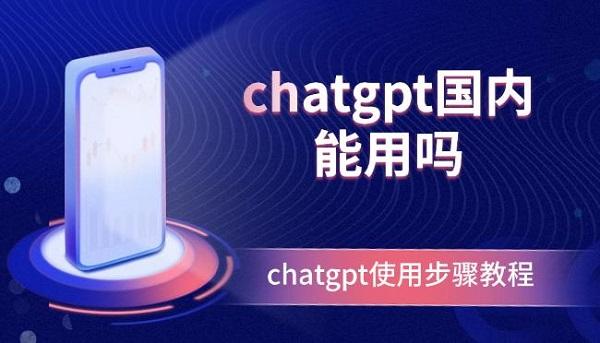 chatgpt國內(nèi)能用嗎？chatgpt使用步驟教程