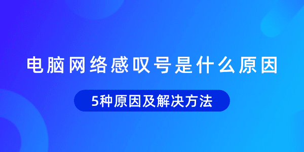 電腦網(wǎng)絡(luò)感嘆號是什么原因 5種原因及解決方法