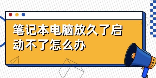 筆記本電腦放久了啟動不了怎么辦