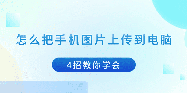 怎么把手機(jī)圖片上傳到電腦 4招教你學(xué)會