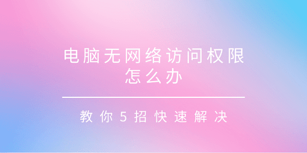 電腦無網絡訪問權限怎么辦 教你5招快速解決