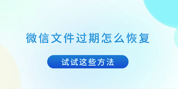 微信文件過期怎么恢復(fù) 試試這些方法