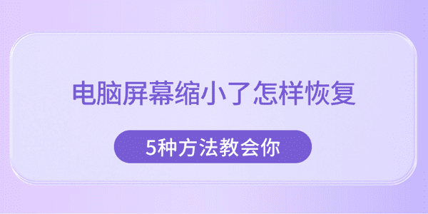 電腦屏幕縮小了怎樣恢復(fù) 5種方法教會(huì)你