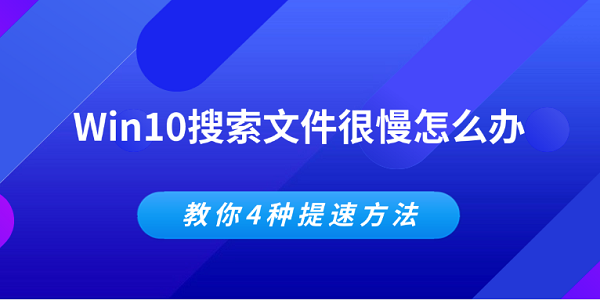 Win10搜索文件很慢怎么辦 教你4種提速方法