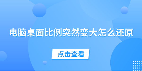 電腦桌面比例突然變大怎么還原 試試這5個(gè)方法