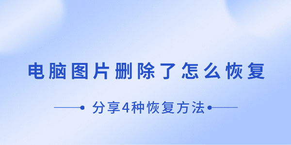 電腦圖片刪除了怎么恢復 分享4種恢復方法