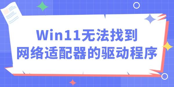 Win11無法找到網(wǎng)絡(luò)適配器的驅(qū)動程序怎么辦