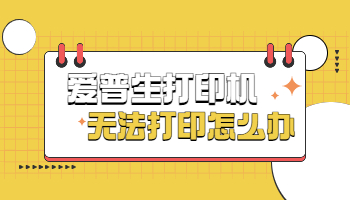 愛普生打印機無法打印怎么辦？愛普生打印機無法打印的5種解決方法