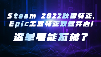 Steam 2022秋季特賣(mài)，Epic黑五特賣(mài)雙雙開(kāi)啟！這羊毛能不薅？