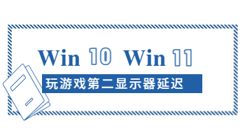 Windows 10/11玩游戲時第二顯示器延遲怎么辦？