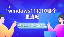 windows11和10哪個(gè)更流暢 windows11和10區(qū)別介紹