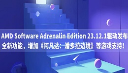 AMD Software Adrenalin Edition 23.12.1驅(qū)動發(fā)布：全新功能，增加《阿凡達：潘多拉邊境》等游戲支持！