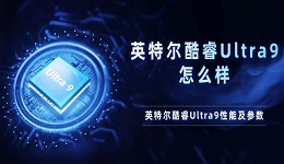 英特爾酷睿Ultra9怎么樣 英特爾酷睿Ultra9性能及參數(shù)介紹