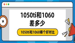 1050ti和1060差多少 1050ti和1060哪個(gè)好對(duì)比