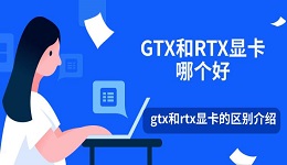 GTX和RTX顯卡哪個好 gtx和rtx顯卡的區(qū)別介紹