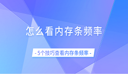 怎么看內(nèi)存條頻率 5個技巧查看內(nèi)存條頻率