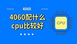 4060配什么cpu比較好 4060和cpu搭配推薦