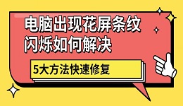 電腦出現(xiàn)花屏條紋閃爍如何解決 5大方法快速修復